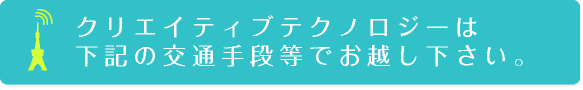 クリエイティブテクノロジーへは下記の交通手段等でお越し下さい。